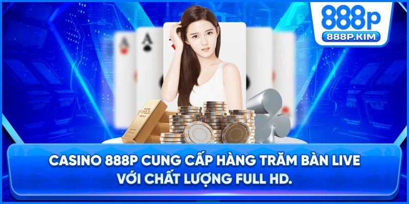 Casino 888P cung cấp hàng trăm bàn Live với chất lượng Full HD.